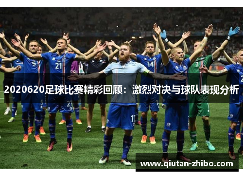 2020620足球比赛精彩回顾：激烈对决与球队表现分析