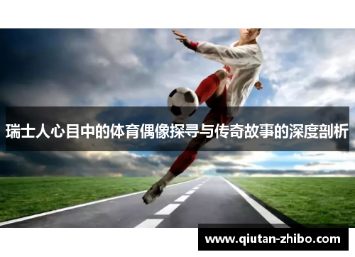 瑞士人心目中的体育偶像探寻与传奇故事的深度剖析