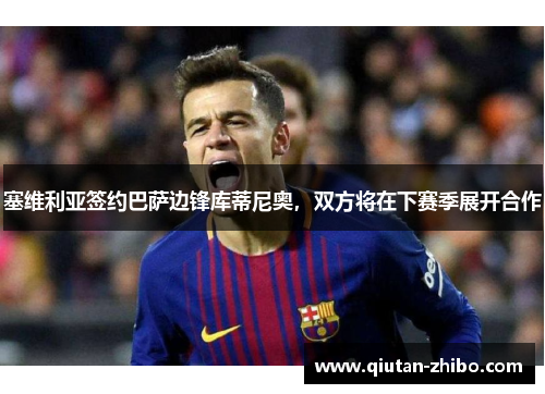 塞维利亚签约巴萨边锋库蒂尼奥，双方将在下赛季展开合作